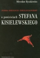 Okładka książki Forma ideologii - ideologia formy. O powieściach Stefana Kisielewskiego Mirosław Ryszkiewicz