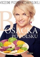 Okładka książki Bosacka po polsku. Nowoczesne przepisy kuchni polskiej Katarzyna Bosacka