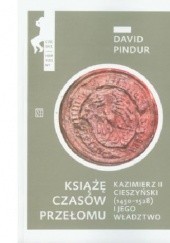 Okładka książki Książę czasów przełomu. Kazimierz II cieszyński (1450-1528) i jego władztwo David Pindur