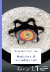 Okładka książki Badanie ciał radioaktywnych Maria Skłodowska-Curie