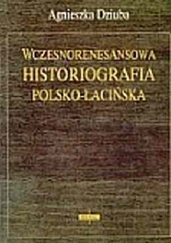 Okładka książki Wczesnorenesansowa historiografia polsko-łacińska Agnieszka Dziuba