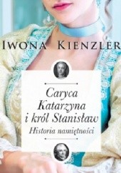 Okładka książki Caryca Katarzyna i król Stanisław. Historia namiętności Iwona Kienzler