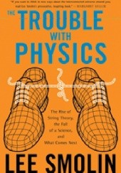 Okładka książki The Trouble with Physics: The Rise of String Theory, the Fall of a Science, and What Comes Next Lee Smolin