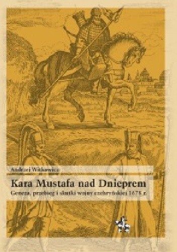 Kara Mustafa nad Dnieprem. Geneza, przebieg i skutki wojny czehryńskiej 1678 r.