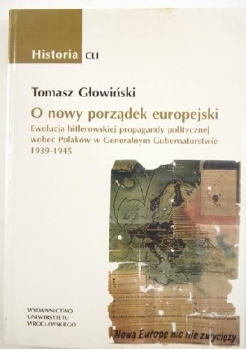 O nowy porządek europejski. Ewolucja hitlerowskiej propagandy politycznej wobec Polaków w Generalnym Gubernatorstwie 1939-1945