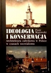 Okładka książki Ideologia i konserwacja. Architektura zabytkowa w Polsce w czasach socrealizmu Piotr Majewski