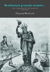 Okładka książki Bezdomnych gromady niemałe. Dyskurs imigracyjny na łamach prasy amerykańskiej, 1875-1924 Krzysztof Wasilewski