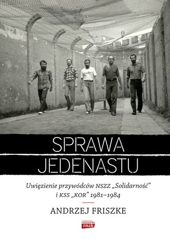 Okładka książki Sprawa jedenastu. Uwięzienie przywódców NSZZ "Solidarność" i KSS "KOR" 1981-1984 Andrzej Friszke