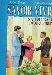 Okładka książki Savoir-vivre na usługach twojej firmy Oliver Protard, Pierre Alain Szigeti