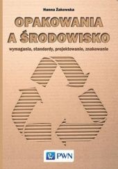 Okładka książki Opakowania a środowisko. Wymagania, standardy, projektowanie, znakowanie Hanna Żakowska