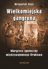 Okładka książki Wielkomiejska gangrena. Margines społeczny międzywojennego Krakowa Krzysztof Kloc