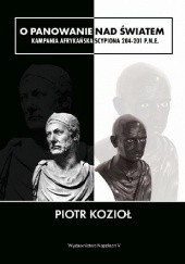 Okładka książki O panowanie nad światem. Kampania afrykańska Scypiona 204-201 p.n.e. Piotr Kozioł