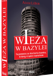 Okładka książki Wieża w Bazylei. Tajemnicza historia banku, który rządzi światem Adam LeBor