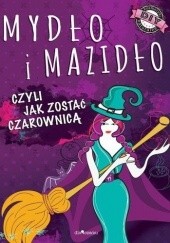 Okładka książki Mydło i mazidło, czyli jak zostać czarownicą Anna Maria Januszczyk, Joanna Kłak
