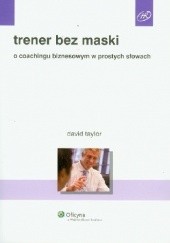 Okładka książki Trener bez maski. O coachingu biznesowym w prostych słowach David Taylor
