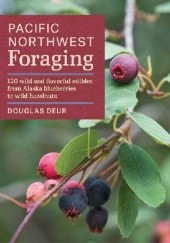Okładka książki Pacific Northwest Foraging. 120 Wild and Flavorful Edibles from Alaska Blueberries to Wild Hazelnuts Douglas Deur