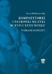 Okładka książki Kompozytorki i patronki muzyki w XVII i XVIII wieku. Wybrane portrety Aneta Markuszewska