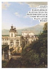 Okładka książki Warszawskie rezydencje na przedmieściach i pod miastem w XVI–XVIII wieku Jolanta Putkowska