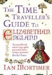 Okładka książki The Time Traveller's Guide to Elizabethan England Ian Mortimer