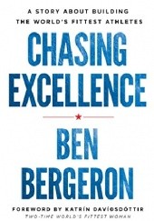 Okładka książki Chasing Excellence: A Story About Building the Worlds Fittest Athletes Ben Bergeron