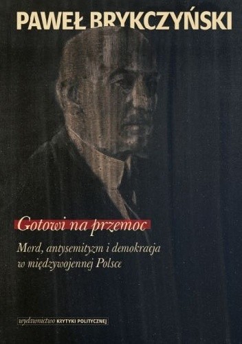 Okładka książki Gotowi na przemoc. Mord, antysemityzm i demokracja w międzywojennej Polsce Paweł Brykczyński