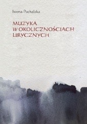 Okładka książki Muzyka w okolicznościach lirycznych. Zapisy słuchania muzyki w poezji polskiej XX i XXI wieku Iwona Puchalska