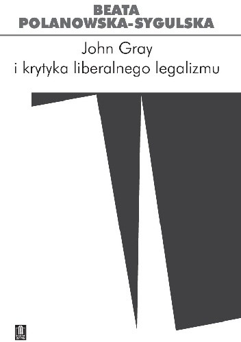 Okładka książki John Gray i krytyka liberalnego legalizmu Beata Polanowska-Sygulska