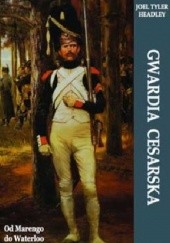 Okładka książki Gwardia Cesarska. Od Marengo do Waterloo Joel Tyler Headley