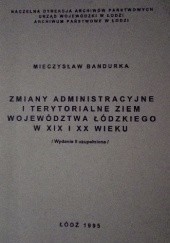 Zmiany administracyjne i terytorialne ziem województwa łódzkiego w XIX i XX wieku
