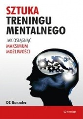 Okładka książki Sztuka treningu mentalnego. Jak osiągnąć maksimum możliwości DC Gonzalez