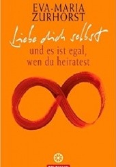 Okładka książki Liebe dich selbst und es ist egal, wen du heiratest Eva Maria Zurhorst
