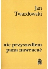 Okładka książki Nie przyszedłem pana nawracać. Wiersze 1945-1985 Jan Twardowski