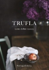 Okładka książki Trufla. Same dobre rzeczy Patrycja Dolecka