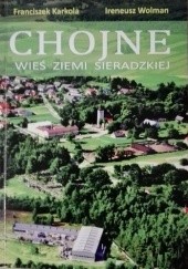 Okładka książki Chojne - wieś Ziemi Sieradzkiej, t. 1 Franciszek Karkola, Ireneusz Wolman