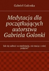 Okładka książki Medytacja dla początkujących autorstwa Gabriela Golonki Golonka Gabriel