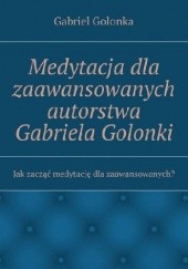 Okładka książki Medytacja dla zaawansowanych autorstwa Gabriela Golonki Golonka Gabriel