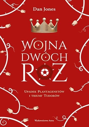 Okładka książki Wojna Dwóch Róż. Upadek Plantagenetów i triumf Tudorów Dan Jones