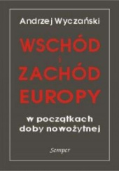 Okładka książki Wschód i zachód Europy w początkach doby nowożytnej Andrzej Wyczański