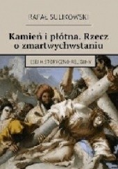 Okładka książki Kamień i płótna. Rzecz o zmartwychwstaniu Esej historyczno-religijny Rafał Sulikowski