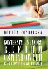 Okładka książki Konteksty i meandry reform oświatowych czyli o mnaipulowaniu edukacją Dorota Rondalska