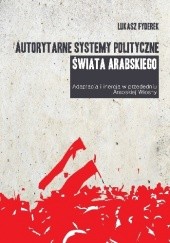 Okładka książki Autorytarne systemy polityczne świata arabskiego. Adaptacja i inercja w przededniu Arabskiej Wiosny Łukasz Fyderek