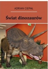 Okładka książki Świat dinozaurów Adrian Ciepał