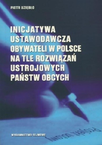 Okładka książki Inicjatywa ustawodawcza obywateli w Polsce na tle rozwiązań ustrojowych państw obcych Piotr Uziębło