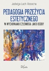 Okładka książki Pedagogia przeżycia estetycznego w wychowaniu człowieka jako osoby Jadwiga Lach-Rosocha
