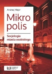 Okładka książki Mikropolis. Socjologia miasta osobistego Andrzej Majer