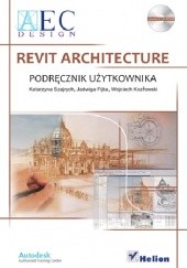 Okładka książki Revit Architecture. Podręcznik użytkownika Jadwiga Fijka, Wojciech Kozłowski, Katarzyna Szajrych