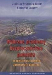 Okładka książki Wybrane problemy bezpieczeństwa państwa w opiniach pracowników administracji publicznej Jarosław S. Kardas, Krzysztof Loranty