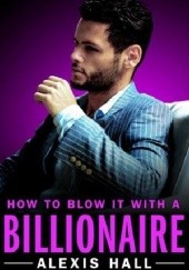Okładka książki How to Blow It with a Billionaire Alexis Hall