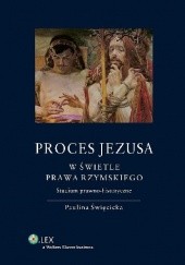 Okładka książki Proces Jezusa w świetle prawa rzymskiego. Studium prawno-historyczne Paulina Święcicka-Wystrychowska
