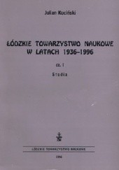 Okładka książki Łódzkie Towarzystwo Naukowe w latach 1936-1996 cz. 1 - Studia Julian Kuciński